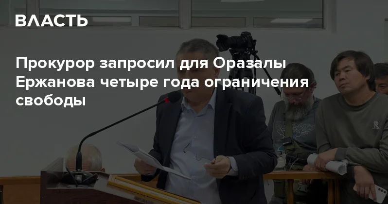 Прокурор запросил для Оразалы Ержанова четыре года ограничения свободы Аналитический интернет журнал Власть