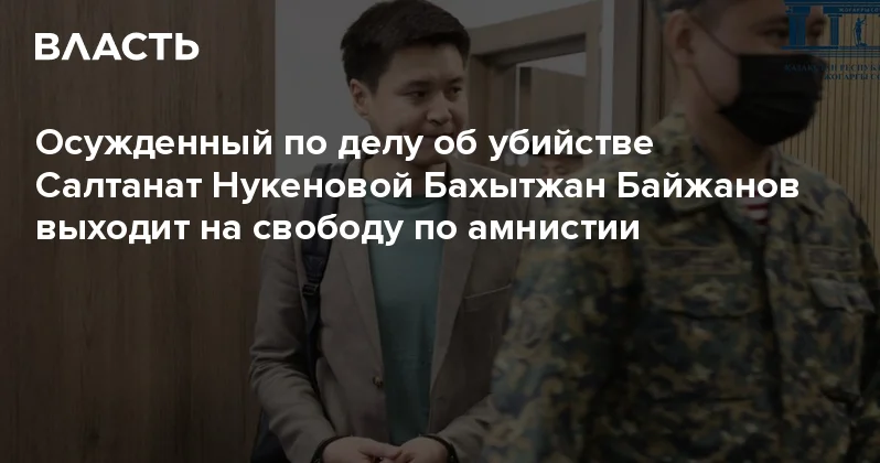 Осужденный по делу об убийстве Салтанат Нукеновой Бахытжан Байжанов выходит на свободу по амнистии Аналитический интернет журнал Власть