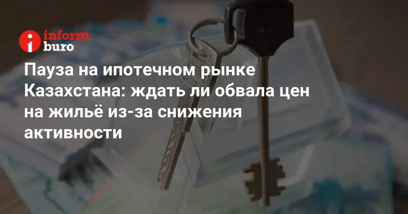 Пауза на ипотечном рынке Казахстана: ждать ли обвала цен на жильё из за снижения активности