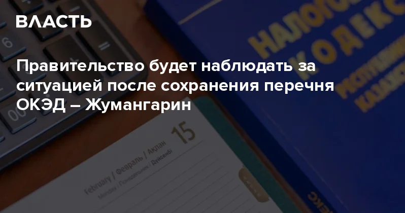 Правительство будет наблюдать за ситуацией после сохранения перечня ОКЭД Жумангарин Аналитический интернет журнал Власть