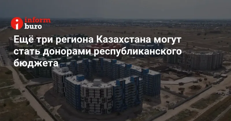 Ещё три региона Казахстана могут стать донорами республиканского бюджета