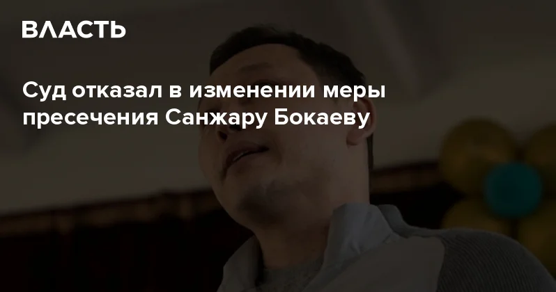 Суд отказал в изменении меры пресечения Санжару Бокаеву Аналитический интернет журнал Власть