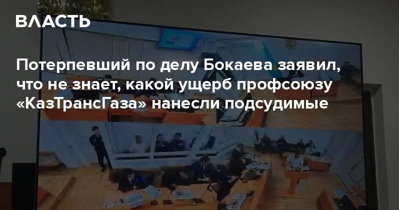 Потерпевший по делу Бокаева заявил, что не знает, какой ущерб профсоюзу КазТрансГаза нанесли подсудимые Аналитический интернет журнал Власть