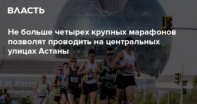 Не больше четырех крупных марафонов позволят проводить на центральных улицах Астаны Аналитический интернет журнал Власть