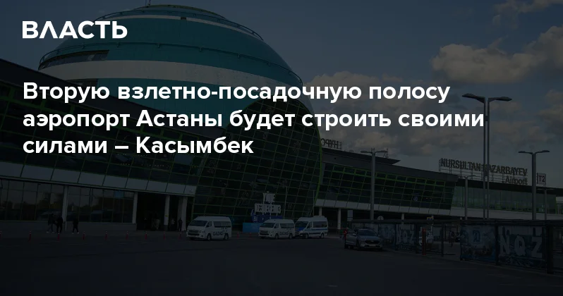 Вторую взлетно посадочную полосу аэропорт Астаны будет строить своими силами Касымбек Аналитический интернет журнал Власть