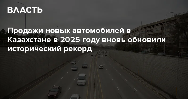 Продажи новых автомобилей в Казахстане в 2025 году вновь обновили исторический рекорд Аналитический интернет журнал Власть