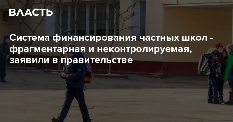 Система финансирования частных школ фрагментарная и неконтролируемая, заявили в правительстве Аналитический интернет журнал Власть