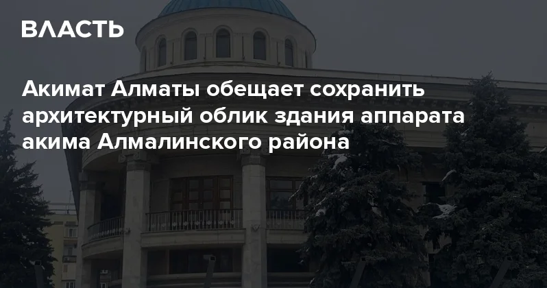 Акимат Алматы обещает сохранить архитектурный облик здания аппарата акима Алмалинского района Аналитический интернет журнал Власть