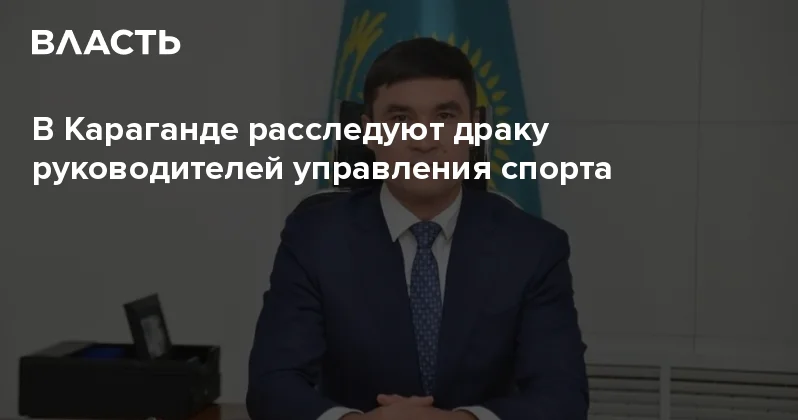 В Караганде расследуют драку руководителей управления спорта Аналитический интернет журнал Власть