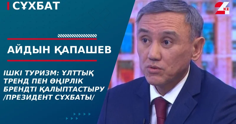 Ішкі туризм: ұлттық тренд пен өңірлік брендті қалыптастыру /Президент сұхбаты/. Айдын Қапашев