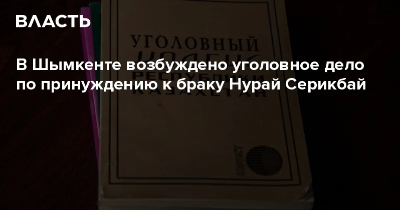В Шымкенте возбуждено уголовное дело по принуждению к браку Нурай Серикбай Аналитический интернет журнал Власть
