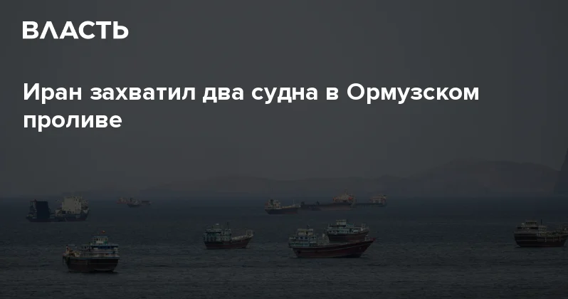 Иран захватил два судна в Ормузском проливе Аналитический интернет журнал Власть