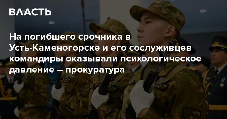 На погибшего срочника в Усть Каменогорске и его сослуживцев командиры оказывали психологическое давление прокуратура Аналитический интернет журнал Власть
