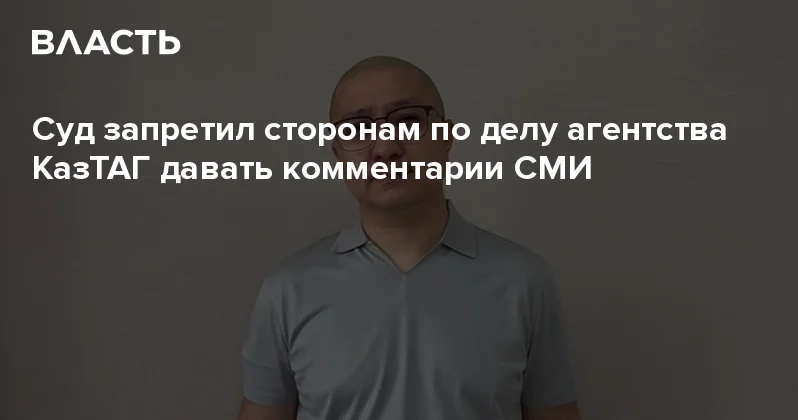 Суд запретил сторонам по делу агентства КазТАГ давать комментарии СМИ Аналитический интернет журнал Власть