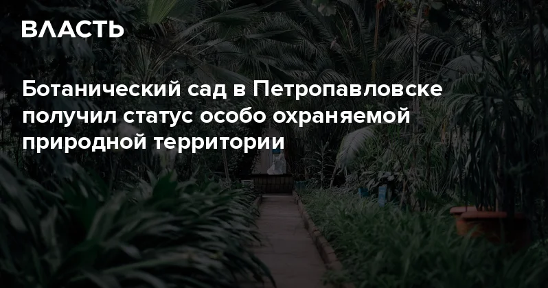 Ботанический сад в Петропавловске получил статус особо охраняемой природной территории Аналитический интернет журнал Власть