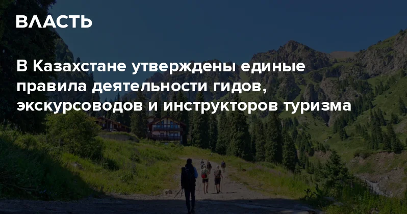 В Казахстане утверждены единые правила деятельности гидов, экскурсоводов и инструкторов туризма Аналитический интернет журнал Власть