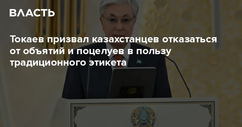 Токаев призвал казахстанцев отказаться от объятий и поцелуев в пользу традиционного этикета Аналитический интернет журнал Власть
