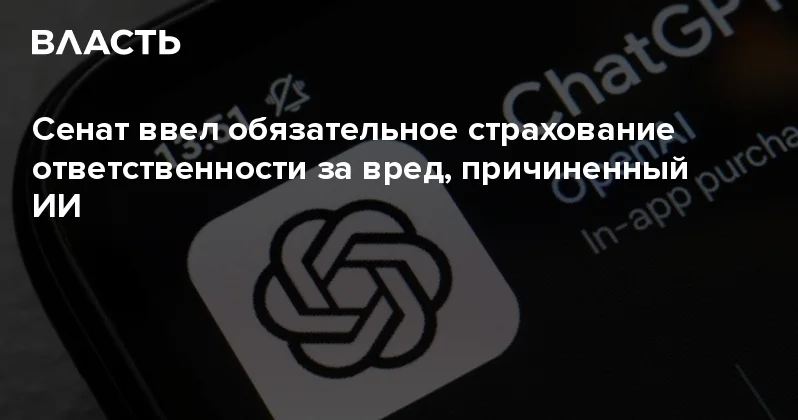 Сенат ввел обязательное страхование ответственности за вред, причиненный ИИ Аналитический интернет журнал Власть