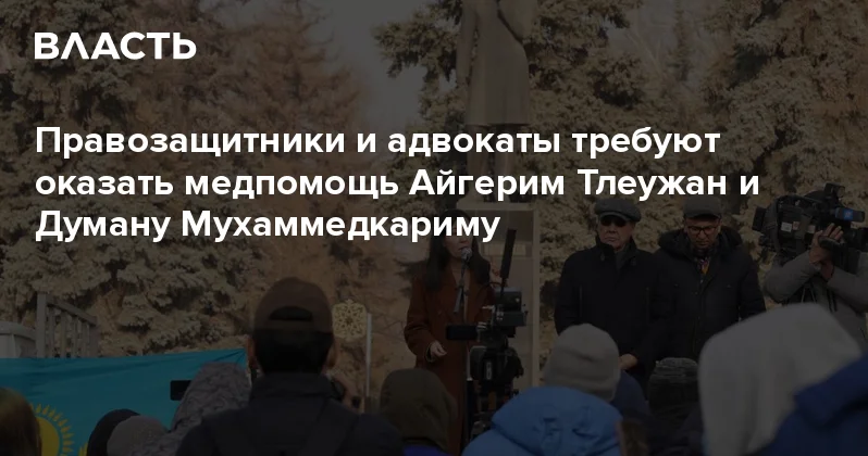 Правозащитники и адвокаты требуют оказать медпомощь Айгерим Тлеужан и Думану Мухаммедкариму Аналитический интернет журнал Власть
