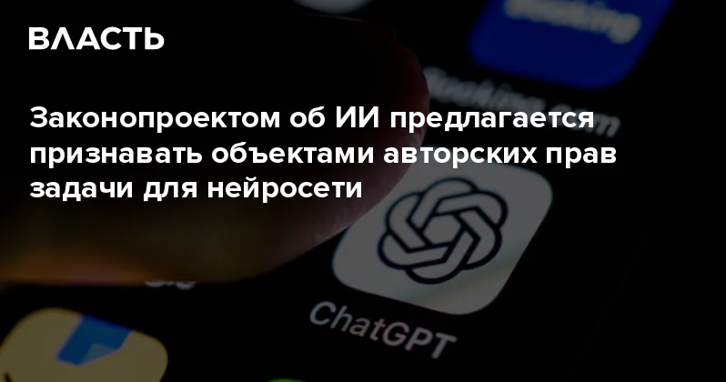 Законопроектом об ИИ предлагается признавать объектами авторских прав задачи для нейросети Аналитический интернет журнал Власть