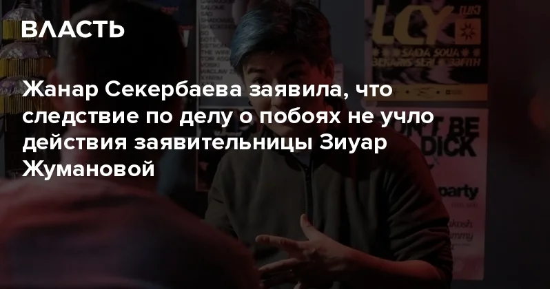 Жанар Секербаева заявила, что следствие по делу о побоях не учло действия заявительницы Зиуар Жумановой Аналитический интернет журнал Власть