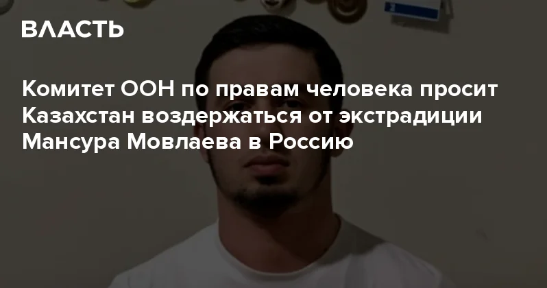Комитет ООН по правам человека просит Казахстан воздержаться от экстрадиции Мансура Мовлаева в Россию Аналитический интернет журнал Власть