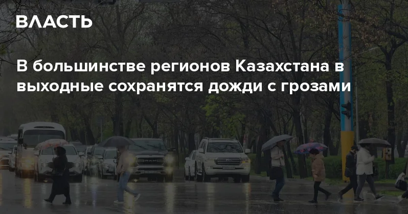 В большинстве регионов Казахстана в выходные сохранятся дожди с грозами Аналитический интернет журнал Власть