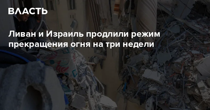 Ливан и Израиль продлили режим прекращения огня на три недели Аналитический интернет журнал Власть