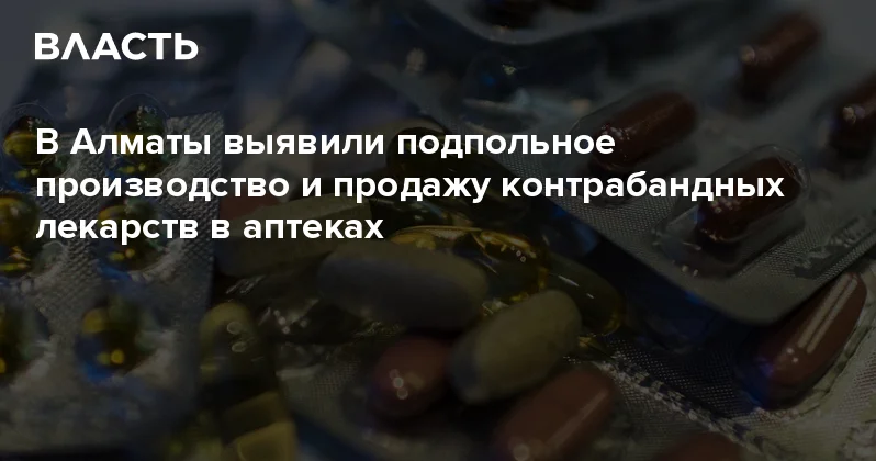 В Алматы выявили подпольное производство и продажу контрабандных лекарств в аптеках Аналитический интернет журнал Власть