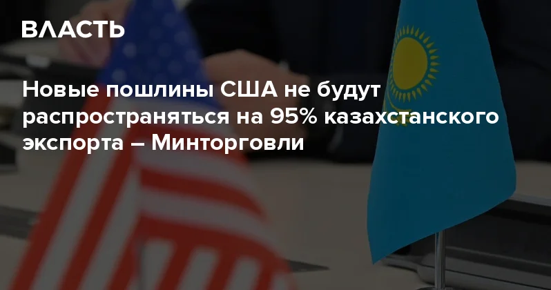 Новые пошлины США не будут распространяться на 95% казахстанского экспорта Минторговли Аналитический интернет журнал Власть
