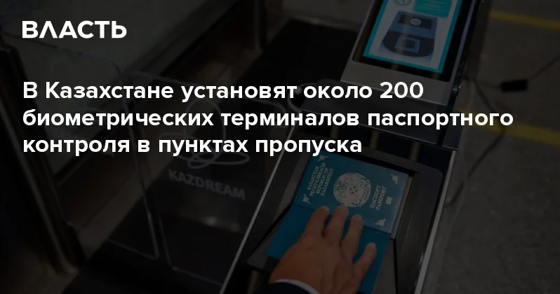 В Казахстане установят около 200 биометрических терминалов паспортного контроля в пунктах пропуска Аналитический интернет журнал Власть
