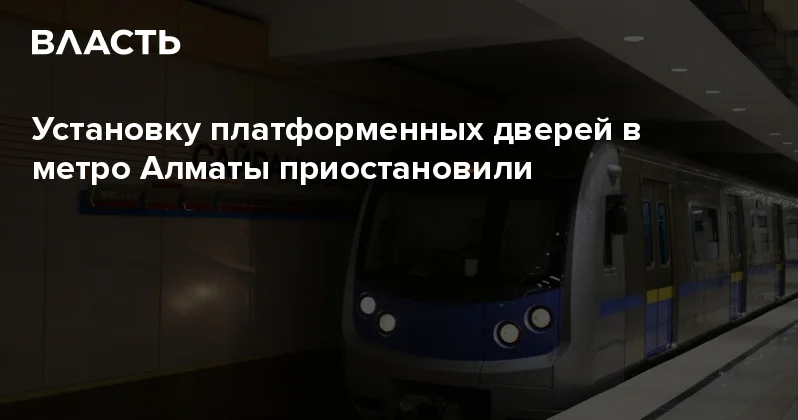 Установку платформенных дверей в метро Алматы приостановили Аналитический интернет журнал Власть