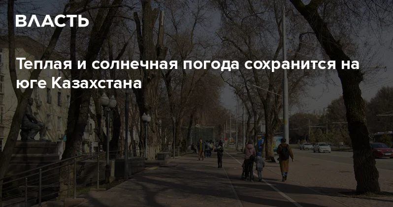 Теплая и солнечная погода сохранится на юге Казахстана Аналитический интернет журнал Власть