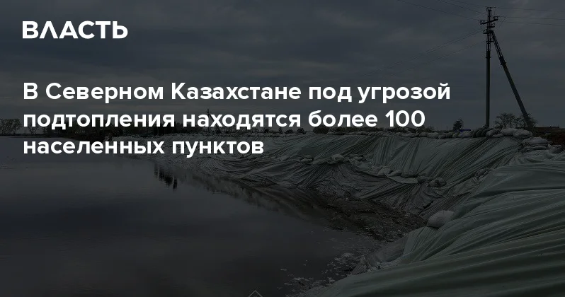 В Северном Казахстане под угрозой подтопления находятся более 100 населенных пунктов Аналитический интернет журнал Власть