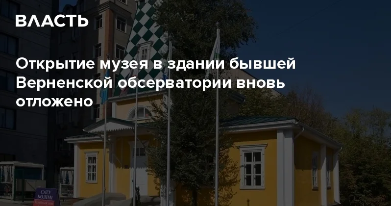 Открытие музея в здании бывшей Верненской обсерватории вновь отложено Аналитический интернет журнал Власть