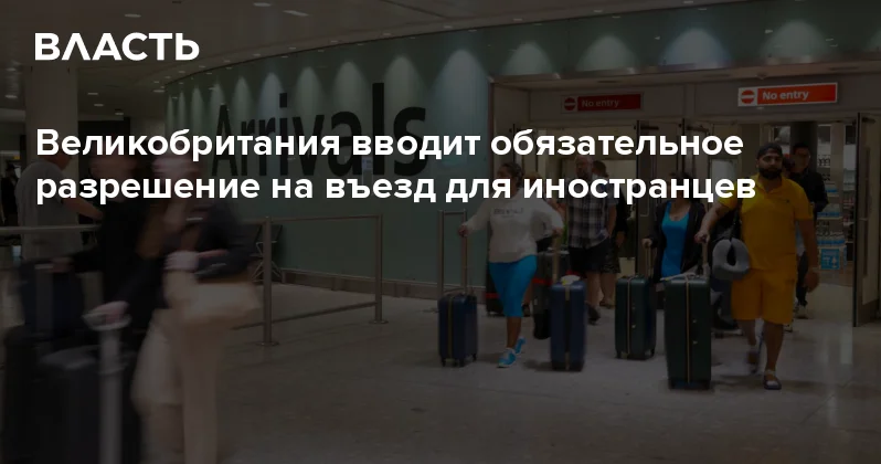 Великобритания вводит обязательное разрешение на въезд для иностранцев Аналитический интернет журнал Власть