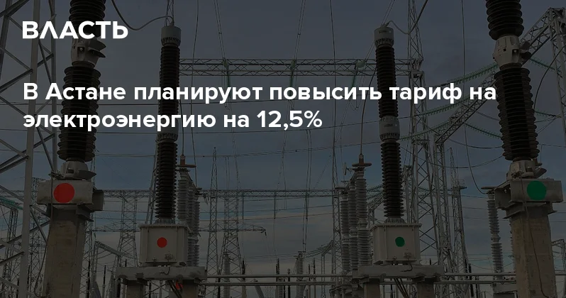 В Астане планируют повысить тариф на электроэнергию на 12,5% Аналитический интернет журнал Власть