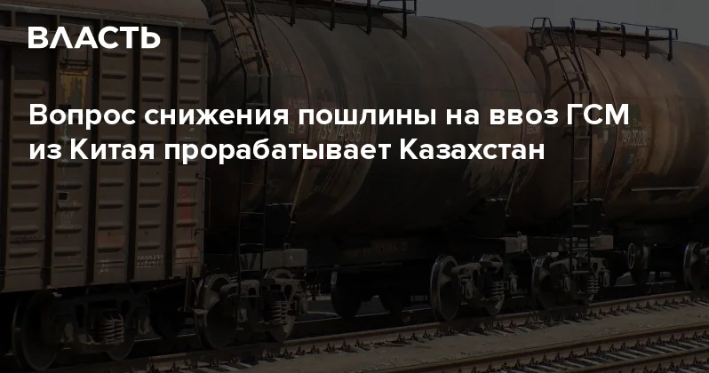 Вопрос снижения пошлины на ввоз ГСМ из Китая прорабатывает Казахстан Аналитический интернет журнал Власть