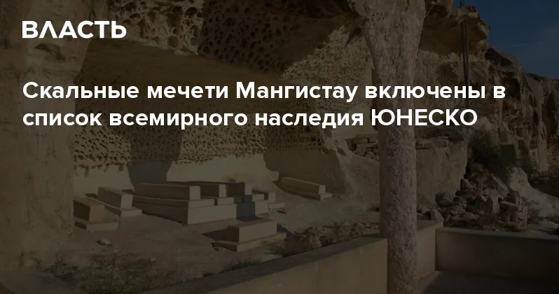 Скальные мечети Мангистау включены в список всемирного наследия ЮНЕСКО Аналитический интернет журнал Власть