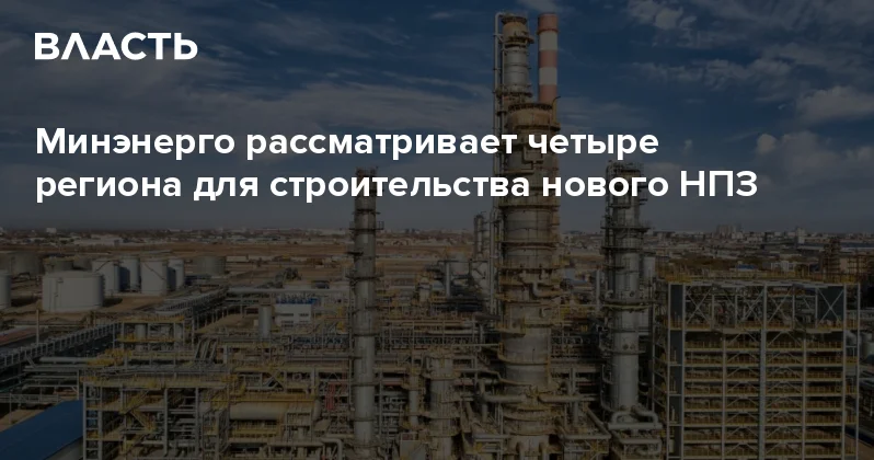Минэнерго рассматривает четыре региона для строительства нового НПЗ Аналитический интернет журнал Власть