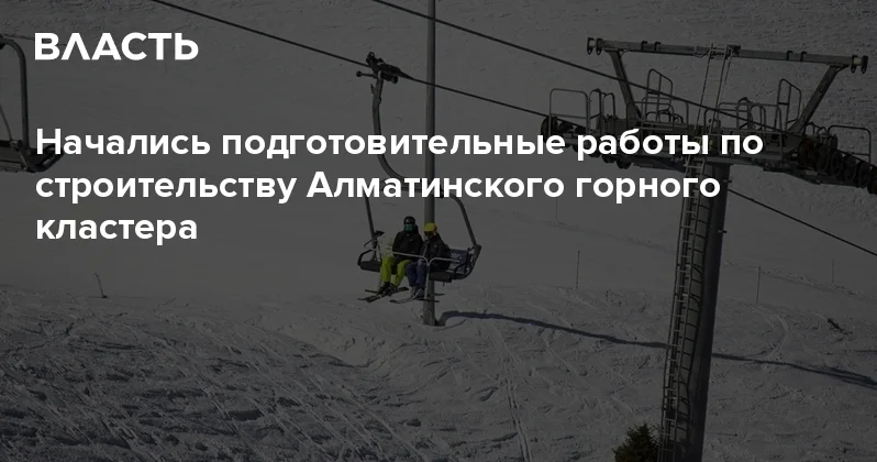 Начались подготовительные работы по строительству Алматинского горного кластера Аналитический интернет журнал Власть