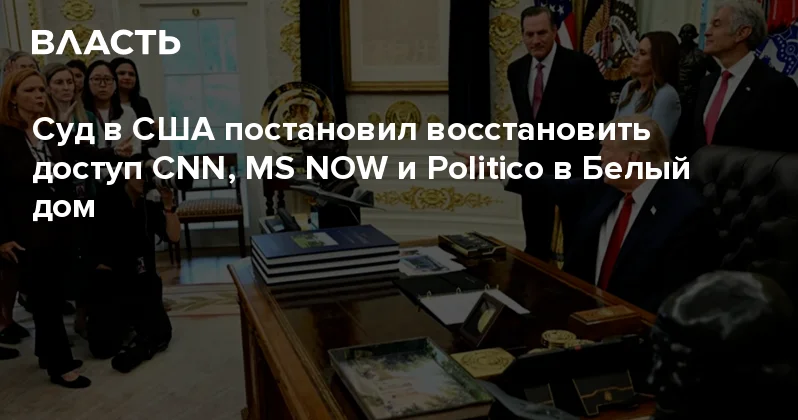 Суд в США постановил восстановить доступ CNN, MS NOW и Politico в Белый дом Аналитический интернет журнал Власть