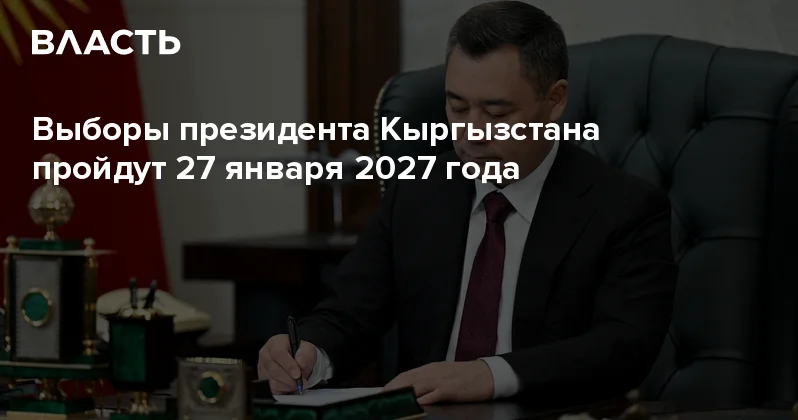 Выборы президента Кыргызстана пройдут 27 января 2027 года Аналитический интернет журнал Власть