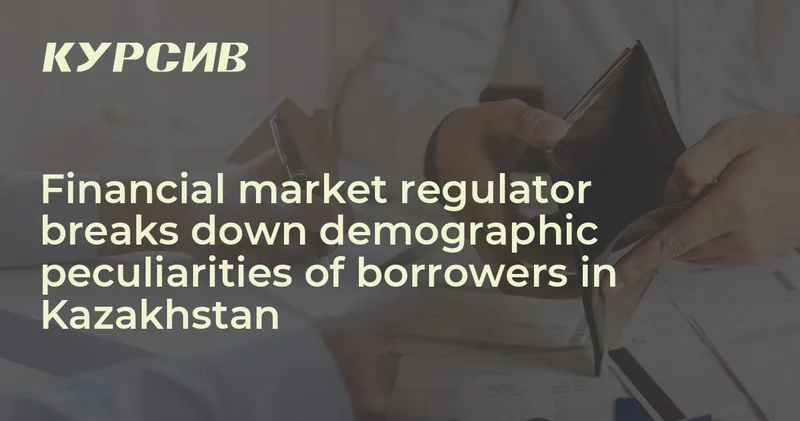 Financial market regulator breaks down demographic peculiarities of borrowers in Kazakhstan