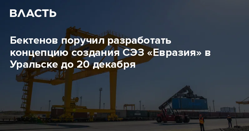 Бектенов поручил разработать концепцию создания СЭЗ Евразия в Уральске до 20 декабря Аналитический интернет журнал Власть