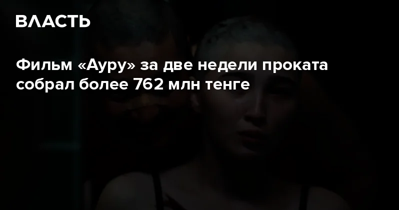 Фильм Ауру за две недели проката собрал более 762 млн тенге Аналитический интернет журнал Власть