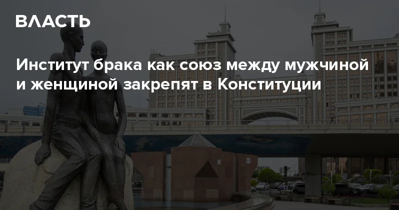 Институт брака как союз между мужчиной и женщиной закрепят в Конституции Аналитический интернет журнал Власть