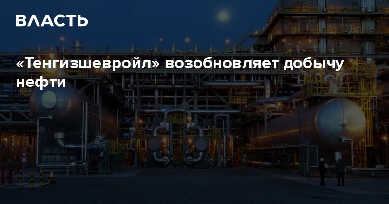 Тенгизшевройл возобновляет добычу нефти Аналитический интернет журнал Власть