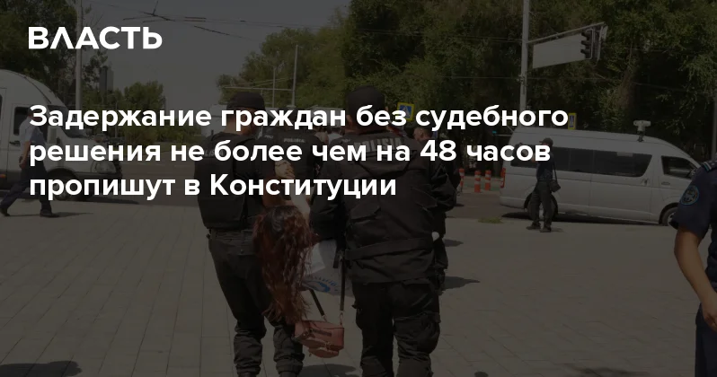 Задержание граждан без судебного решения не более чем на 48 часов пропишут в Конституции Аналитический интернет журнал Власть