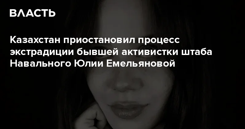 Казахстан приостановил процесс экстрадиции бывшей активистки штаба Навального Юлии Емельяновой Аналитический интернет журнал Власть